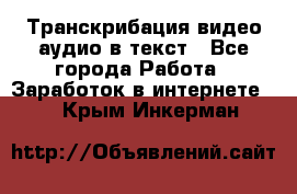 Транскрибация видео/аудио в текст - Все города Работа » Заработок в интернете   . Крым,Инкерман